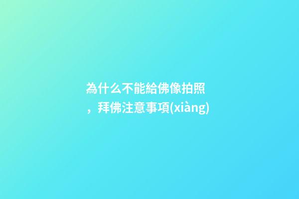 為什么不能給佛像拍照，拜佛注意事項(xiàng)